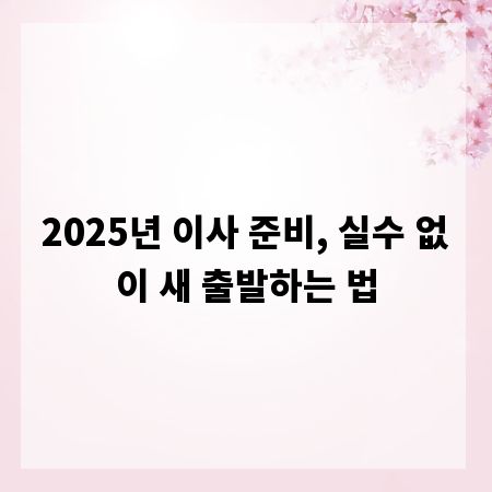 2025년 이사 준비, 실수 없이 새 출발하는 법
