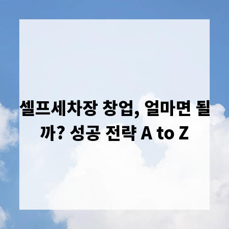 셀프세차장 창업, 얼마면 될까? 성공 전략 A to Z