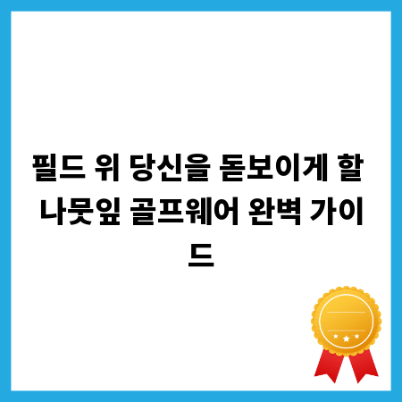 필드 위 당신을 돋보이게 할 나뭇잎 골프웨어 완벽 가이드