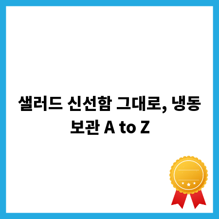 샐러드 신선함 그대로, 냉동보관 A to Z