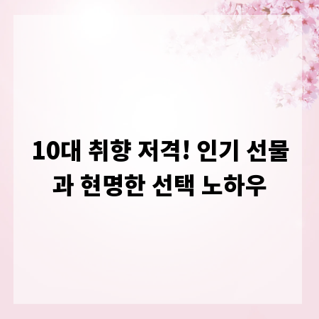10대 취향 저격! 인기 선물과 현명한 선택 노하우