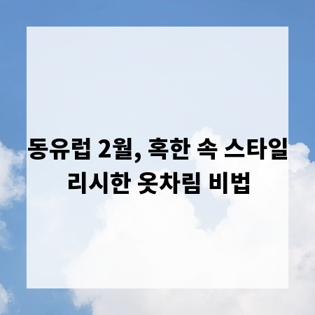 동유럽 2월, 혹한 속 스타일리시한 옷차림 비법