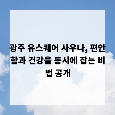 광주 유스퀘어 사우나, 편안함과 건강을 동시에 잡는 비법 공개