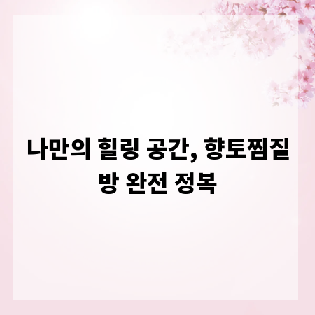 나만의 힐링 공간, 향토찜질방 완전 정복