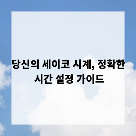 당신의 세이코 시계, 정확한 시간 설정 가이드