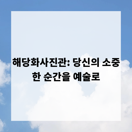 해당화사진관: 당신의 소중한 순간을 예술로