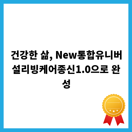 건강한 삶, New통합유니버설리빙케어종신1.0으로 완성