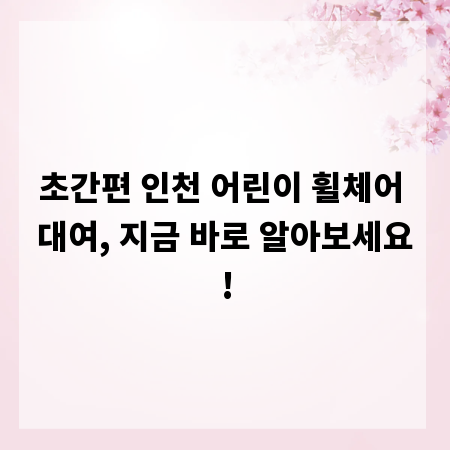 초간편 인천 어린이 휠체어 대여, 지금 바로 알아보세요!