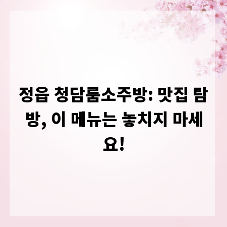 정읍 청담룸소주방: 맛집 탐방, 이 메뉴는 놓치지 마세요!