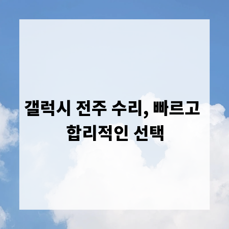 갤럭시 전주 수리, 빠르고 합리적인 선택