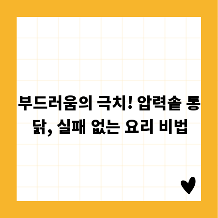 부드러움의 극치! 압력솥 통닭, 실패 없는 요리 비법