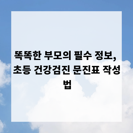 똑똑한 부모의 필수 정보, 초등 건강검진 문진표 작성법