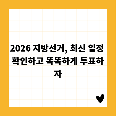 2026 지방선거, 최신 일정 확인하고 똑똑하게 투표하자