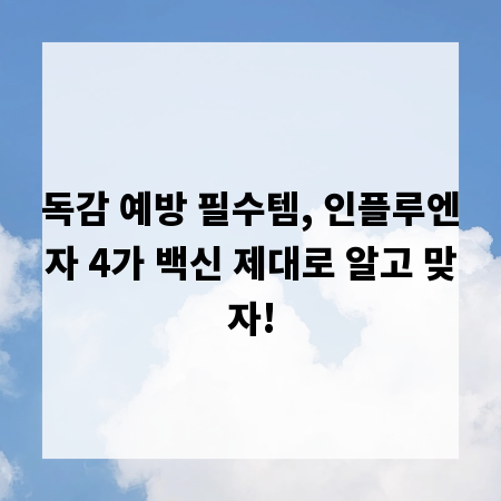 독감 예방 필수템, 인플루엔자 4가 백신 제대로 알고 맞자!