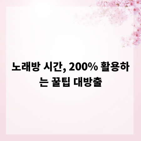 노래방 시간, 200% 활용하는 꿀팁 대방출