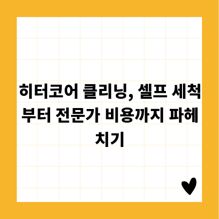 히터코어 클리닝, 셀프 세척부터 전문가 비용까지 파헤치기