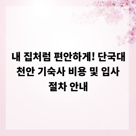 내 집처럼 편안하게! 단국대 천안 기숙사 비용 및 입사 절차 안내