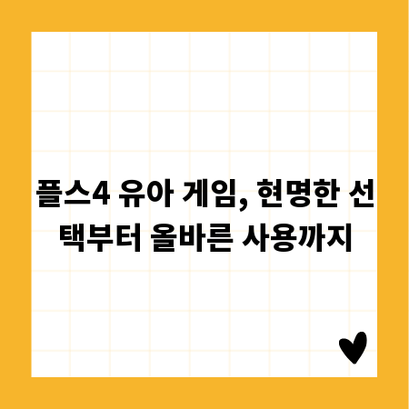 플스4 유아 게임, 현명한 선택부터 올바른 사용까지