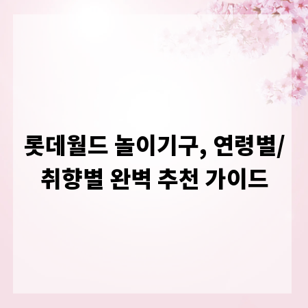 롯데월드 놀이기구, 연령별/취향별 완벽 추천 가이드