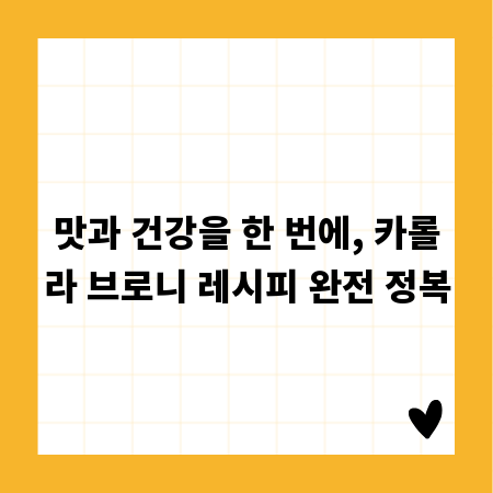 맛과 건강을 한 번에, 카롤라 브로니 레시피 완전 정복
