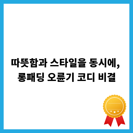 따뜻함과 스타일을 동시에, 롱패딩 오륜기 코디 비결