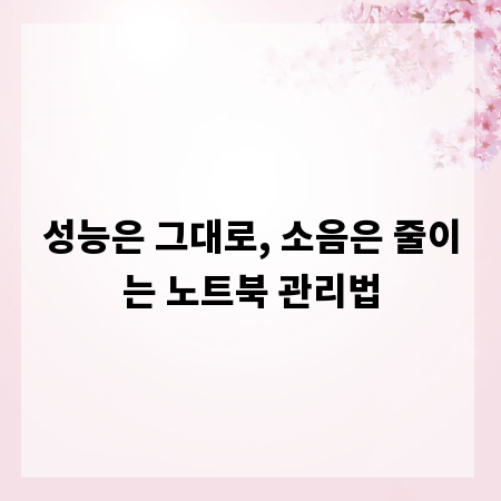 성능은 그대로, 소음은 줄이는 노트북 관리법