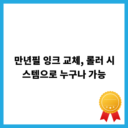 만년필 잉크 교체, 롤러 시스템으로 누구나 가능