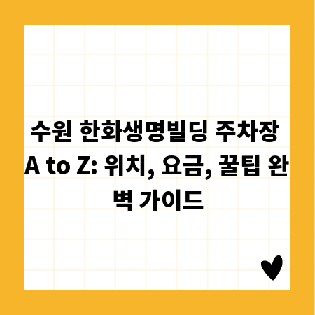 수원 한화생명빌딩 주차장 A to Z: 위치, 요금, 꿀팁 완벽 가이드