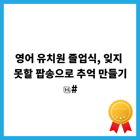 영어 유치원 졸업식, 잊지 못할 팝송으로 추억 만들기
#