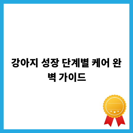 강아지 성장 단계별 케어 완벽 가이드