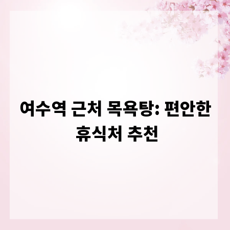 여수역 근처 목욕탕: 편안한 휴식처 추천