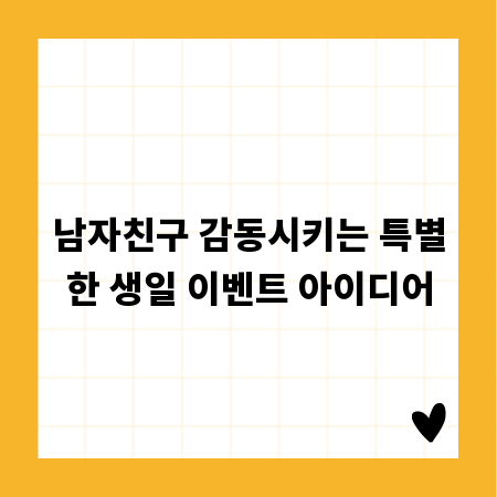 남자친구 감동시키는 특별한 생일 이벤트 아이디어