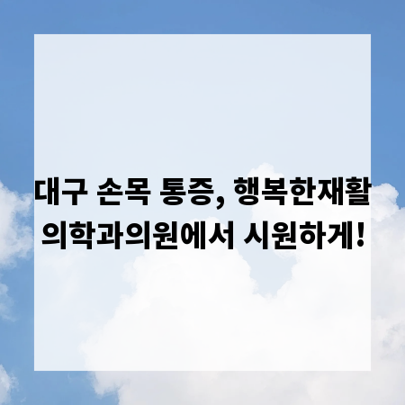 대구 손목 통증, 행복한재활의학과의원에서 시원하게!