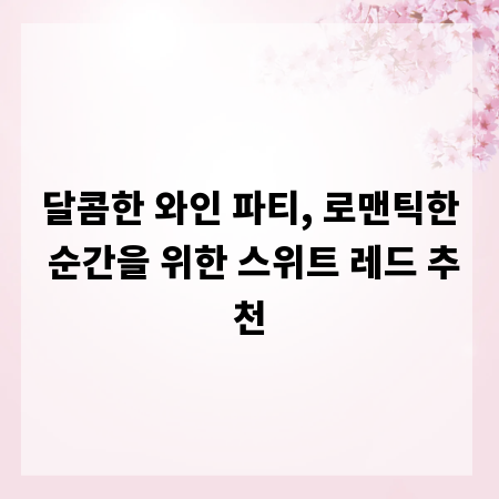 달콤한 와인 파티, 로맨틱한 순간을 위한 스위트 레드 추천