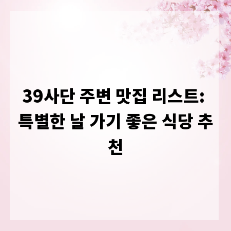 39사단 주변 맛집 리스트: 특별한 날 가기 좋은 식당 추천