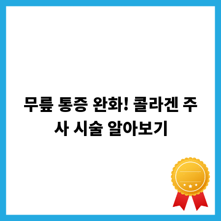 무릎 통증 완화! 콜라겐 주사 시술 알아보기