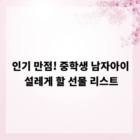 인기 만점! 중학생 남자아이 설레게 할 선물 리스트