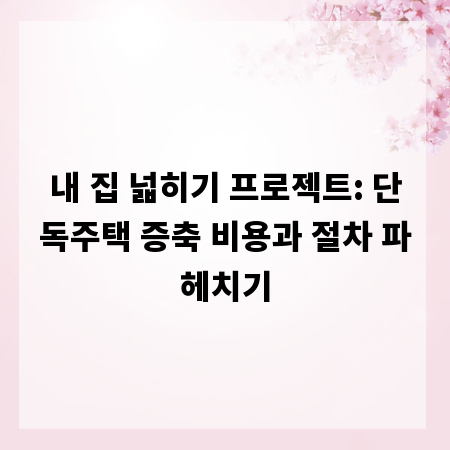 내 집 넓히기 프로젝트: 단독주택 증축 비용과 절차 파헤치기