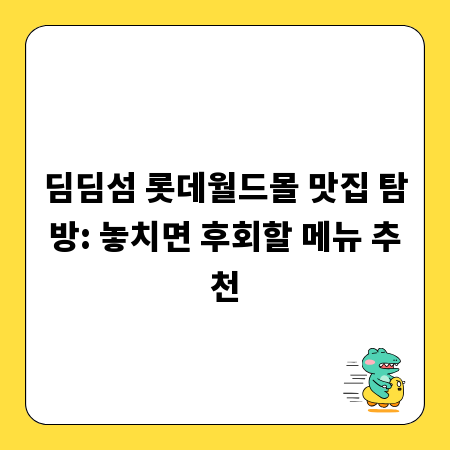 딤딤섬 롯데월드몰 맛집 탐방: 놓치면 후회할 메뉴 추천
