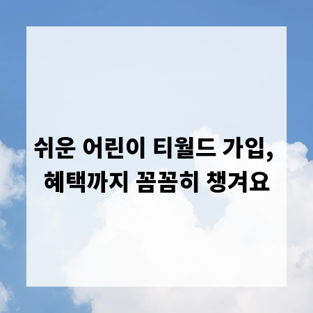 쉬운 어린이 티월드 가입, 혜택까지 꼼꼼히 챙겨요