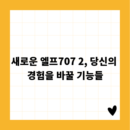 새로운 엘프707 2, 당신의 경험을 바꿀 기능들