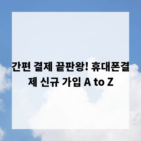간편 결제 끝판왕! 휴대폰결제 신규 가입 A to Z