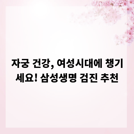 자궁 건강, 여성시대에 챙기세요! 삼성생명 검진 추천