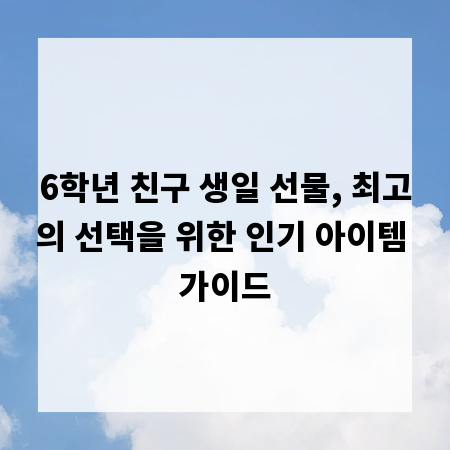 6학년 친구 생일 선물, 최고의 선택을 위한 인기 아이템 가이드