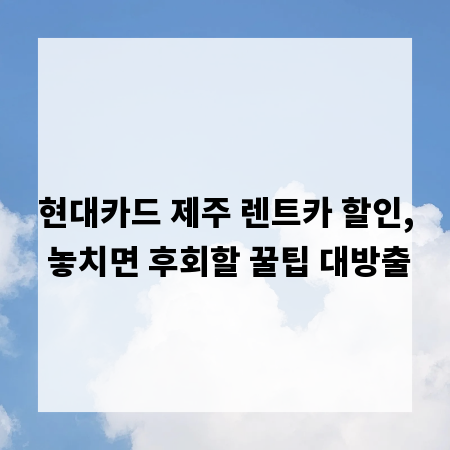 현대카드 제주 렌트카 할인, 놓치면 후회할 꿀팁 대방출