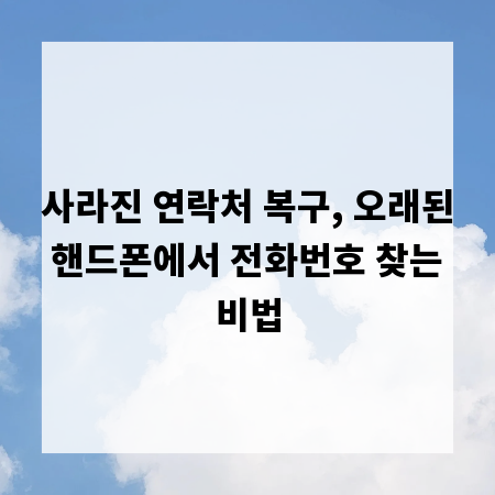 사라진 연락처 복구, 오래된 핸드폰에서 전화번호 찾는 비법