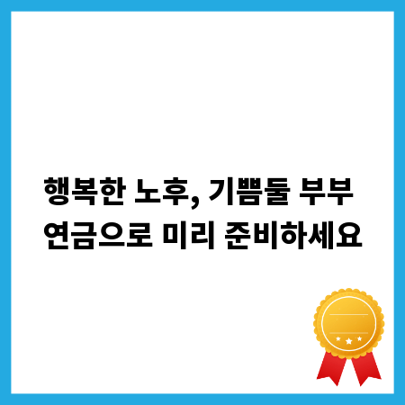 행복한 노후, 기쁨둘 부부 연금으로 미리 준비하세요