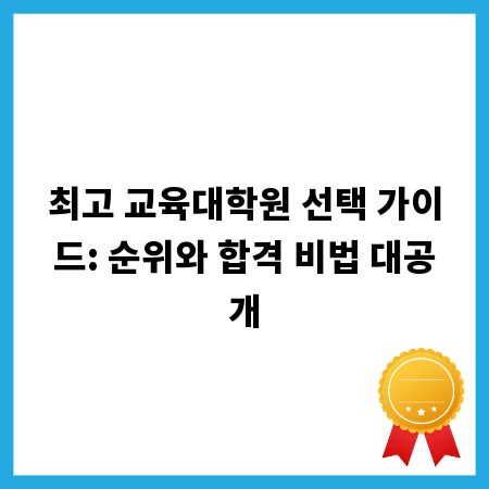 최고 교육대학원 선택 가이드: 순위와 합격 비법 대공개