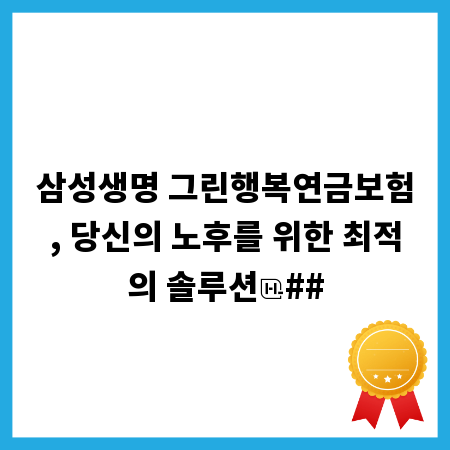 삼성생명 그린행복연금보험, 당신의 노후를 위한 최적의 솔루션
##