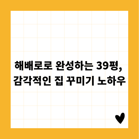 해배로로 완성하는 39평, 감각적인 집 꾸미기 노하우